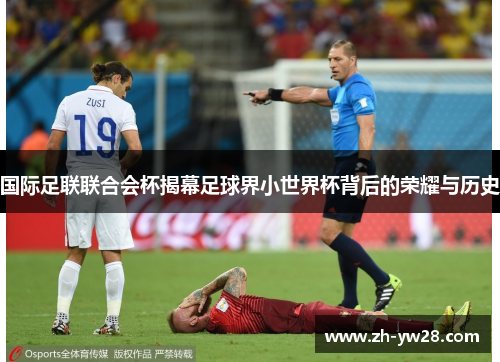 国际足联联合会杯揭幕足球界小世界杯背后的荣耀与历史