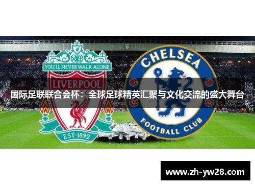 国际足联联合会杯：全球足球精英汇聚与文化交流的盛大舞台