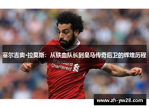 塞尔吉奥·拉莫斯：从铁血队长到皇马传奇后卫的辉煌历程