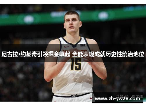 尼古拉·约基奇引领掘金崛起 全能表现成就历史性统治地位