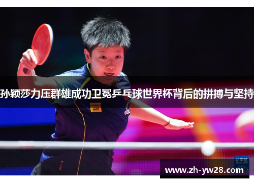 孙颖莎力压群雄成功卫冕乒乓球世界杯背后的拼搏与坚持