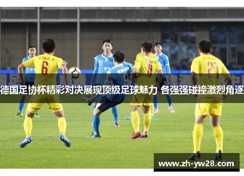 德国足协杯精彩对决展现顶级足球魅力 各强强碰撞激烈角逐