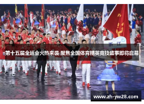 第十五届全运会火热来袭 聚焦全国体育精英竞技盛事即将启幕