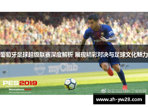葡萄牙足球超级联赛深度解析 展现精彩对决与足球文化魅力