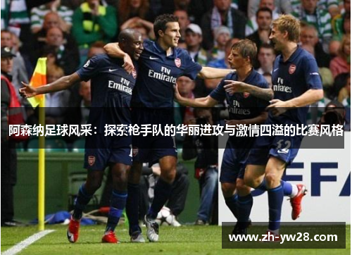 阿森纳足球风采：探索枪手队的华丽进攻与激情四溢的比赛风格