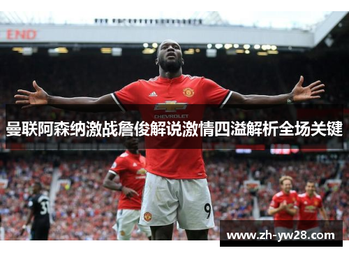 曼联阿森纳激战詹俊解说激情四溢解析全场关键