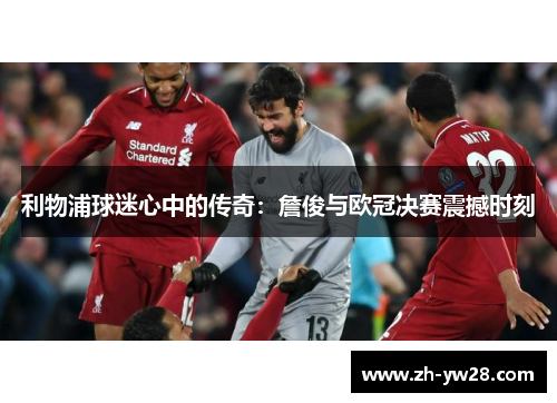 利物浦球迷心中的传奇：詹俊与欧冠决赛震撼时刻
