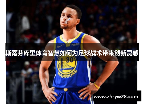斯蒂芬库里体育智慧如何为足球战术带来创新灵感