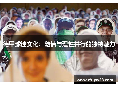 德甲球迷文化：激情与理性并行的独特魅力