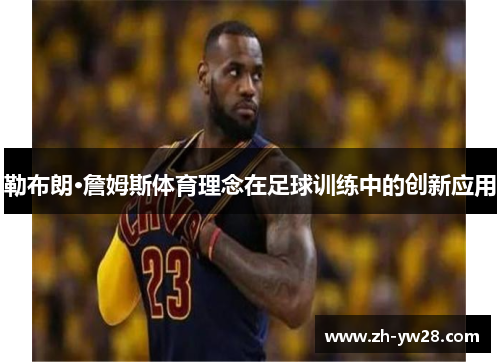 勒布朗·詹姆斯体育理念在足球训练中的创新应用