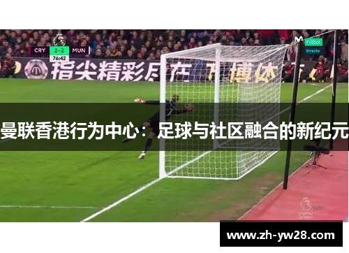 曼联香港行为中心：足球与社区融合的新纪元